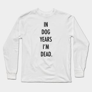 In dog years I'm dead. Long Sleeve T-Shirt